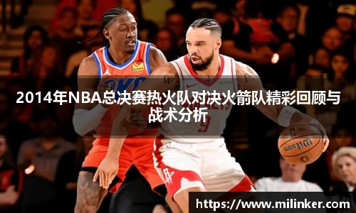 2014年NBA总决赛热火队对决火箭队精彩回顾与战术分析