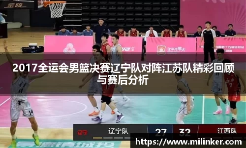 2017全运会男篮决赛辽宁队对阵江苏队精彩回顾与赛后分析