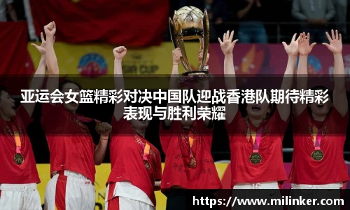 亚运会女篮精彩对决中国队迎战香港队期待精彩表现与胜利荣耀